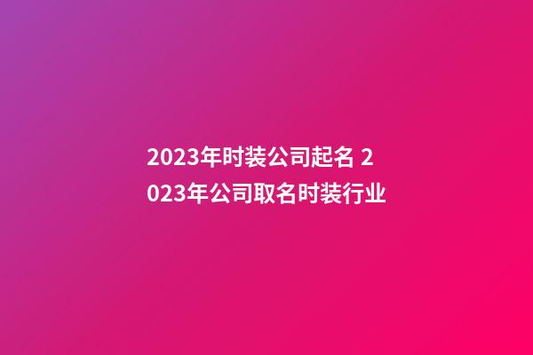 2023年时装公司起名 2023年公司取名时装行业-第1张-公司起名-玄机派